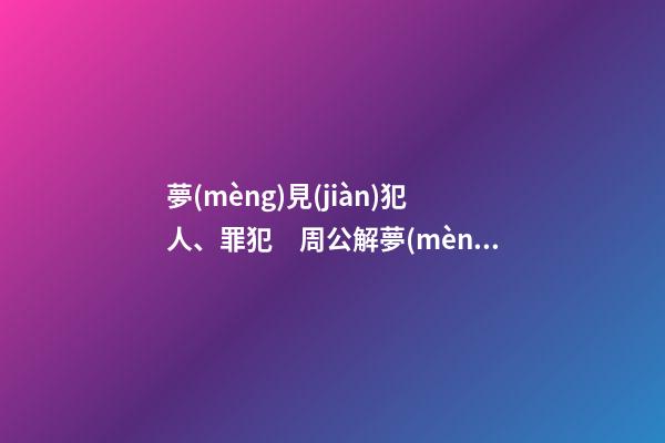 夢(mèng)見(jiàn)犯人、罪犯　周公解夢(mèng)之夢(mèng)到犯人、罪犯
